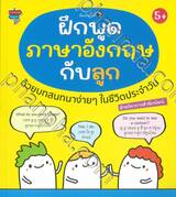 ฝึกพูดภาษาอังกฤษกับลูกด้วยบทสนทนาง่ายๆ ในชีวิตประจำวัน พิมพ์ครั้งที่ 2