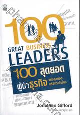 100 Great Bussiness Leaders : 100 สุดยอดผู้นำธุรกิจแห่งสุดยอดบริษัทระดับโลก